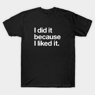 I did it because I liked it T-Shirt